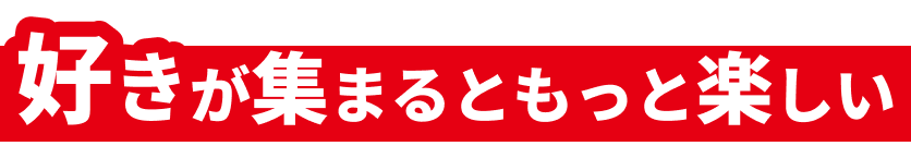 好きが集まるともっと楽しい